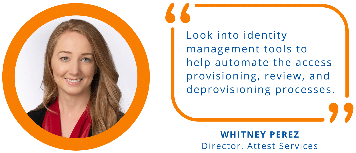 "Look into identity management tools to help automate the access provisioning, review, and deprovisioning processes." -Whitney Perez, Director, Attest Services