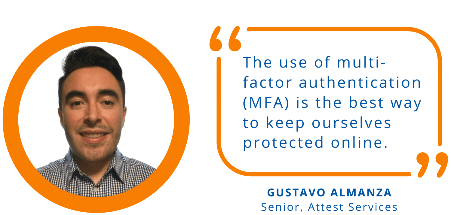 "The use of multi-factor authentication (MFA) is the best way to keep ourselves protected online." -Gustavo Almanza, Senior, Attest Services
