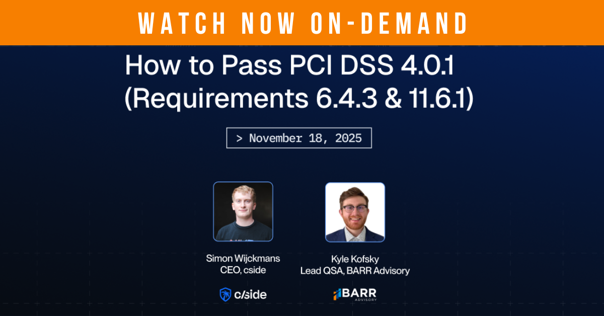 Watch the November 2025 webinar now on-demand: How to Pass PCI DSS 4.0.1 (Requirements 6.4.3 and 11.6.1), hosted by cside's Simon Wijckmans and BARR's Kyle Kofsky.